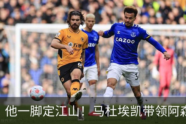 他一脚定江山！马杜埃凯带领阿森纳勇闯森林